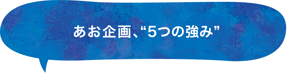 あお企画、“5つの強み”